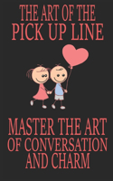 Art of the Pick Up Line: Master the Art of Conversation and Charm