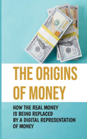 Origins Of Money: How The Real Money Is Being Replaced By A Digital Representation Of Money: The Secret Life Of Money