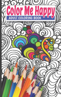 Color Me Happy Adult Coloring Book: Assorted Coloring Pages Containing Mandalas, Complex and Intricate Patterns, Flowers, Geometric Designs and More