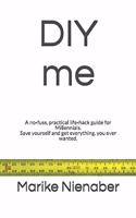 DIY me: A no-fuss, practical life-hack guide for Millennials. Save yourself and get everything, you ever wanted.