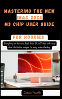 Mastering the New iMac 2024 M3 Chip User Guide for Rookies: Everything on the new Apple iMac 24, M3 chip, with crisp clear illustrative images for easy understanding