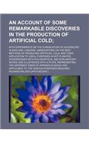 An  Account of Some Remarkable Discoveries in the Production of Artificial Cold; With Experiments on the Congelation of Quicksilver in England Likewis