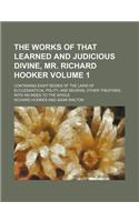 The Works of That Learned and Judicious Divine, Mr. Richard Hooker Volume 1; Containing Eight Books of the Laws of Ecclesiastical Polity, and Several