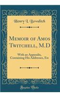 Memoir of Amos Twitchell, M.D: With an Appendix, Containing His Addresses, Etc (Classic Reprint)