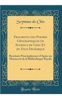Fragments Des Poemes Gï¿½ographiques de Scymnus de Chio Et Du Faux Dicï¿½arque: Restituï¿½s Principalement d'Aprï¿½s Un Manuscrit de la Bibliothï¿½que Royale (Classic Reprint)