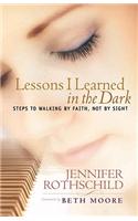 Lessons I Learned in the Dark: Steps to Walking by Faith, Not by Sight