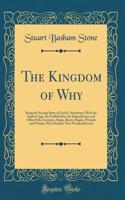 The Kingdom of Why: Being the Strange Story of Lucile's Adventures With the Sapient Sage, the Foolish Idea, the Striped Jester, and Other Folk, Creatures, Kings, Beasts, Bogies, Wizards and Witches Who Dwell in That Wonderful Land (Classic Reprint)