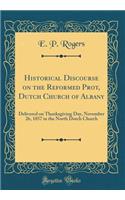Historical Discourse on the Reformed Prot, Dutch Church of Albany: Delivered on Thanksgiving Day, November 26, 1857 in the North Dutch Church (Classic Reprint)