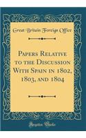 Papers Relative to the Discussion With Spain in 1802, 1803, and 1804 (Classic Reprint)