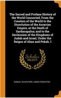 The Sacred and Profane History of the World Connected, From the Creation of the World to the Dissolution of the Assyrian Empire, at the Death of Sardanapalus; and to the Declension of the Kingdoms of Judah and Israel, Under the Reigns of Ahaz and P