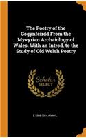 The Poetry of the Gogynfeirdd From the Myvyrian Archaiology of Wales. With an Introd. to the Study of Old Welsh Poetry
