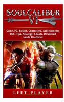 Soulcalibur VI Game, Pc, Roster, Characters, Achievements, DLC, Tips, Strategy, Cheats, Download, Guide Unofficial