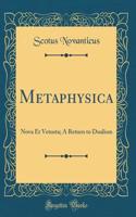 Metaphysica: Nova Et Vetusta; A Return to Dualism (Classic Reprint)