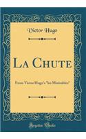 La Chute: From Victor Hugo's "les MisÃ©rables" (Classic Reprint)