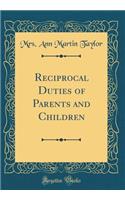 Reciprocal Duties of Parents and Children (Classic Reprint)