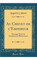 Au Chevet de l'Empereur: Ouvrage OrnÃ© de Nombreuses Illustrations (Classic Reprint)