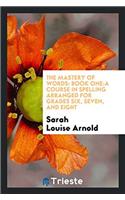 The Mastery of Words: Book One: A Course in Spelling Arranged for Grades Six, Seven, and Eight