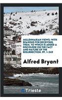 Millennarian Views: With Reasons for Receiving Them, to which is Added a Discourse on the Fact ...