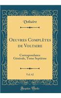 Oeuvres ComplÃ¨tes de Voltaire, Vol. 62: Correspondance GÃ©nÃ©rale, Tome SeptiÃ¨me (Classic Reprint): Correspondance GÃ©nÃ©rale, Tome SeptiÃ¨me (Classic Reprint)