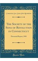 The Society of the Sons of Revolution in Connecticut: Decennial Report, 1903 (Classic Reprint)