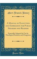 A Manual of Elocution and Expression for Public Speakers and Readers: Especially Adapted for Use by Theological Students and Clergymen (Classic Reprint)