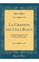 La Chanson Des Cols Bleus: Chants Populaires de la Flotte FranÃ§aise (Classic Reprint)