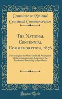 The National Centennial Commemoration, 1876: Proceedings on the One Hundredth Anniversary of the Introduction and Adoption of the Resolutions Respecting Independency (Classic Reprint)
