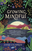 Growing Mindful: Explorations in the Garden to Deepen Your Awareness