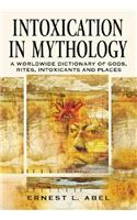 Intoxication in Mythology: A Worldwide Dictionary of Gods, Rites, Intoxicants and Places
