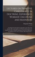 Lectures on Primitive Christianity in Doctrine, Experience, Worship, Discipline and Mannners: as It Appeared in the Church at Jerusalem in the Time of the Apostles; Also on the Epistle to the Church at Sardis and on the Faithful in the Days O