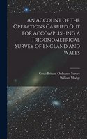 Account of the Operations Carried Out for Accomplishing a Trigonometrical Survey of England and Wales