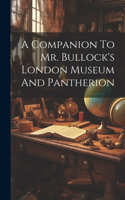 Companion To Mr. Bullock's London Museum And Pantherion