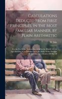 Calculations Deduced From First Principles, in the Most Familiar Manner, by Plain Arithmetic: For the Use Of the Societies Instituted for the Benefit Of Old Age: Intended As an Introduction to the Study Of the Doctrine Of Annuities. by a Memb