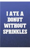 I Ate A Donut Without Sprinkles: Funny Sayings on the cover Journal 104 Lined Pages for Writing and Drawing, Everyday Humorous, 365 days to more Humor & Happiness Year Long Journal 