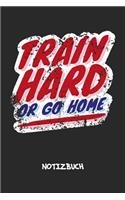 Train Hard Or Go Home NOTIZBUCH: Notebook für Sportler Athleten & Fitness Liebhaber - inspirierendes Geschenk für Freundin und Freund - Notizheft in A5 (6x9 Inch) - Liniert - 120 Se