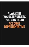 Always Be Yourself Unless You Can Be An Account Representative