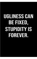 Ugliness Can Be Fixed Stupidity Is Forever: A funny soft cover blank lined journal to jot down ideas, memories, goals or whatever comes to mind.
