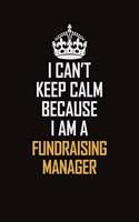 I Can't Keep Calm Because I Am A Fundraising Manager