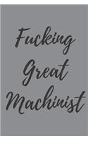 Fucking Great Machinist: Blank Lined Journal Notebook, Funny Machinery Gift for Men and Women - Great for Student Graduation or Profession - Best Machine Gag Gift