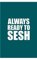 Always Ready To Sesh