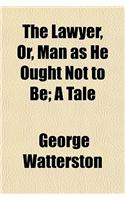 The Lawyer, Or, Man as He Ought Not to Be; A Tale