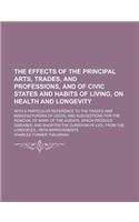 The Effects of the Principal Arts, Trades, and Professions, and of Civic States and Habits of Living, on Health and Longevity; With a Particular Refer
