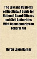 The Law and Customs of Riot Duty; A Guide for National Guard Officers and Civil Authorities, with Commentaries on Federal Aid