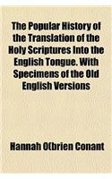 The Popular History of the Translation of the Holy Scriptures Into the English Tongue. with Specimens of the Old English Versions