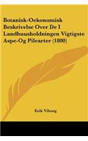 Botanisk-Oekonomisk Beskrivelse Over De I Landhuusholdningen Vigtigste Aspe-Og Pilearter (1800)