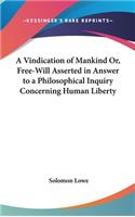 A Vindication of Mankind Or, Free-Will Asserted in Answer to a Philosophical Inquiry Concerning Human Liberty