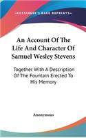 An Account of the Life and Character of Samuel Wesley Stevens: Together with a Description of the Fountain Erected to His Memory