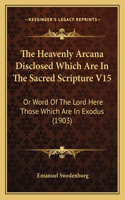 Heavenly Arcana Disclosed Which Are In The Sacred Scripture V15