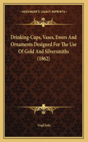Drinking-Cups, Vases, Ewers And Ornaments Designed For The Use Of Gold And Silversmiths (1862): (English)