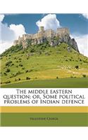 The Middle Eastern Question; Or, Some Political Problems of Indian Defence